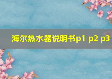 海尔热水器说明书p1 p2 p3